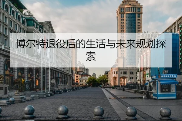 博尔特退役后的生活与未来规划探索